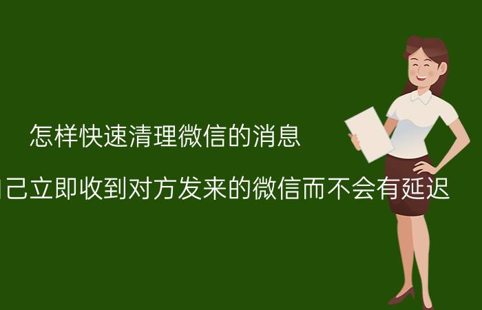 怎样快速清理微信的消息 怎么能让自己立即收到对方发来的微信而不会有延迟？